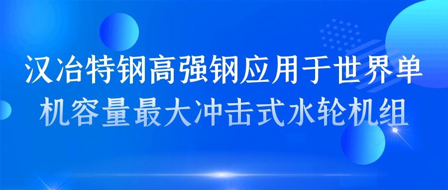 汉冶特钢高强钢应用于世界单机容量最大冲击式水轮机组